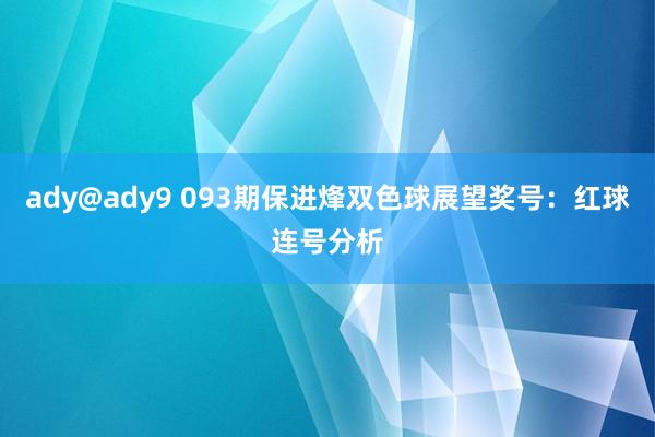 ady@ady9 093期保进烽双色球展望奖号：红球连号分析