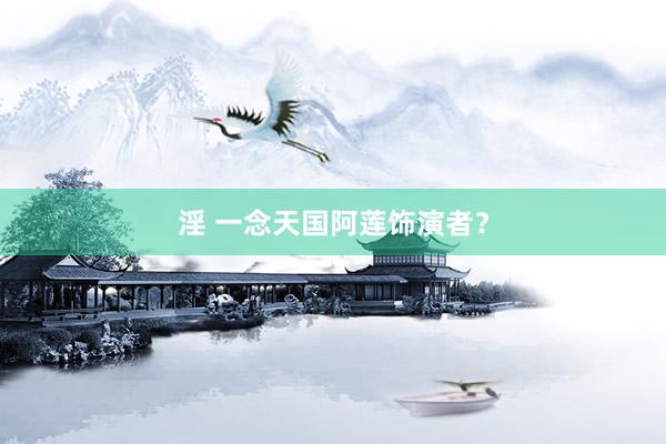 淫 一念天国阿莲饰演者？