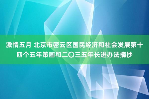 激情五月 北京市密云区国民经济和社会发展第十四个五年策画和二〇三五年长进办法摘抄