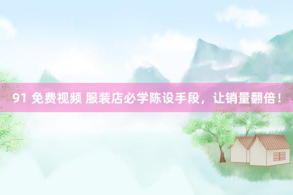 91 免费视频 服装店必学陈设手段，让销量翻倍！