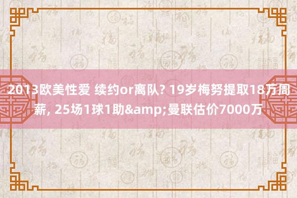 2013欧美性爱 续约or离队? 19岁梅努提取18万周薪, 25场1球1助&曼联估价7000万