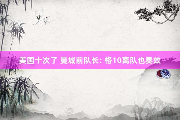 美国十次了 曼城前队长: 格10离队也奏效