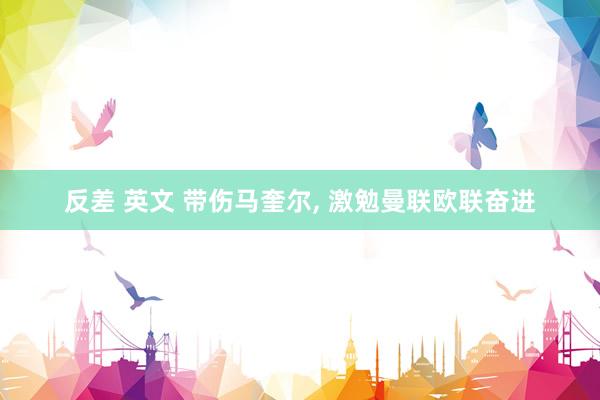 反差 英文 带伤马奎尔, 激勉曼联欧联奋进