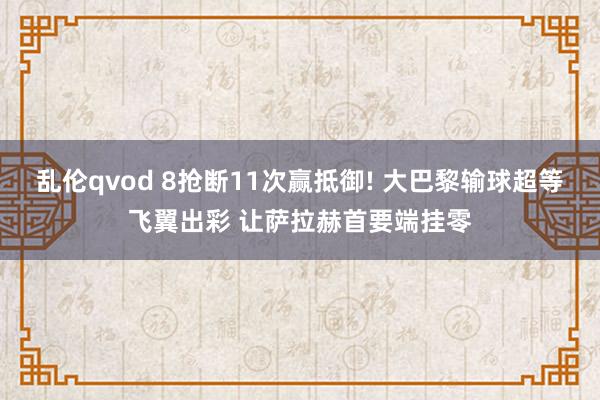 乱伦qvod 8抢断11次赢抵御! 大巴黎输球超等飞翼出彩 让萨拉赫首要端挂零