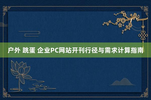 户外 跳蛋 企业PC网站开刊行径与需求计算指南