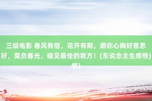 三级电影 春风有信，花开有期，愿你心胸好意思好，莫负春光，碰见最佳的我方！(东说念主生感悟)